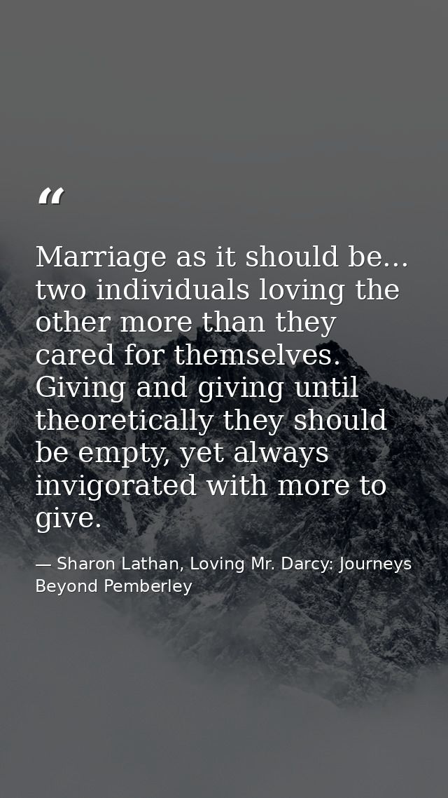 Marriage as it should be... two individuals loving the other more than they cared for themselves. Giving and giving unti — Sharon Lathan, Loving Mr. Darcy: Journeys Beyond Pemberley