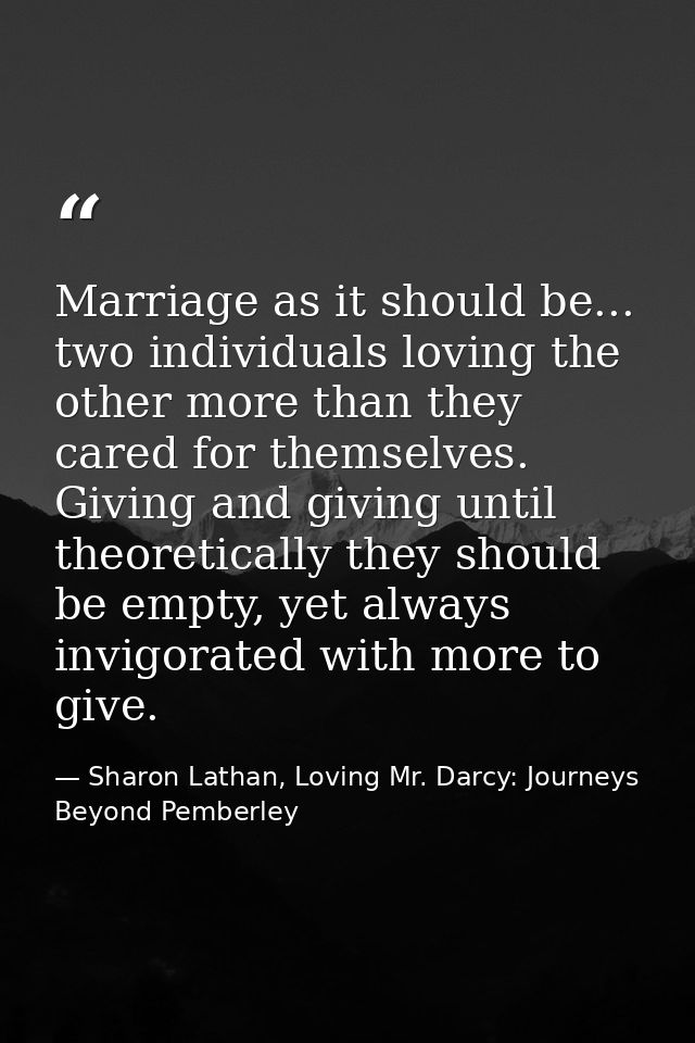 Marriage as it should be... two individuals loving the other more than they cared for themselves. Giving and giving unti — Sharon Lathan, Loving Mr. Darcy: Journeys Beyond Pemberley