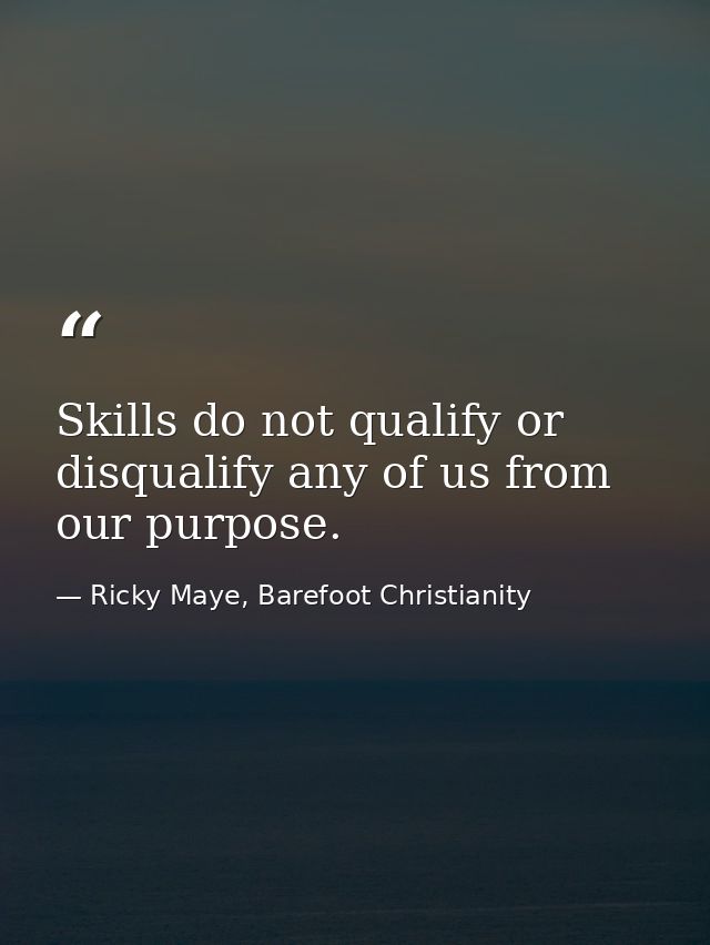 Skills do not qualify or disqualify any of us from our purpose. — Ricky Maye, Barefoot Christianity