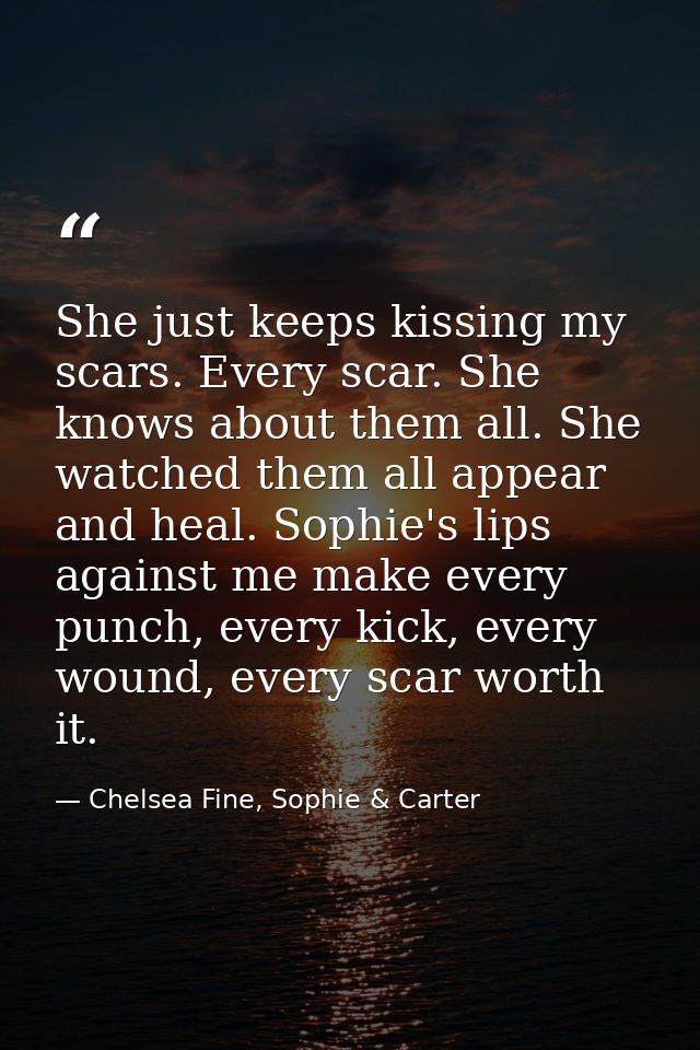 She just keeps kissing my scars. Every scar. She knows about them all. She watched them all appear and heal. Sophie's li — Chelsea Fine, Sophie & Carter