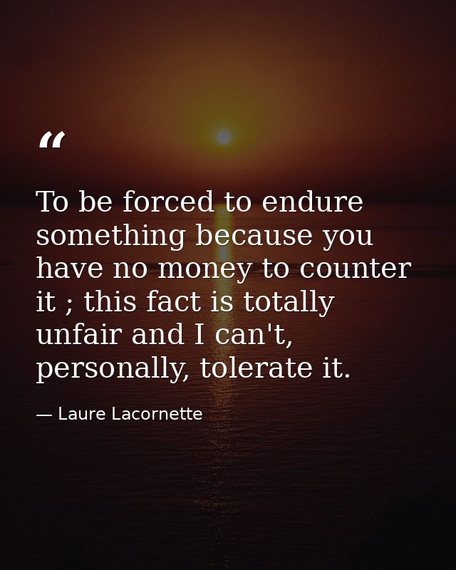 To be forced to endure something because you have no money to counter it ; this fact is totally unfair and I can't, pers — Laure Lacornette