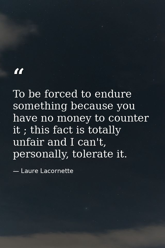 To be forced to endure something because you have no money to counter it ; this fact is totally unfair and I can't, pers — Laure Lacornette