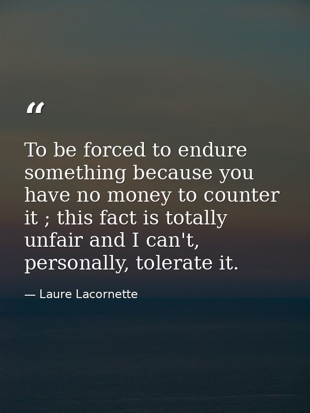 To be forced to endure something because you have no money to counter it ; this fact is totally unfair and I can't, pers — Laure Lacornette