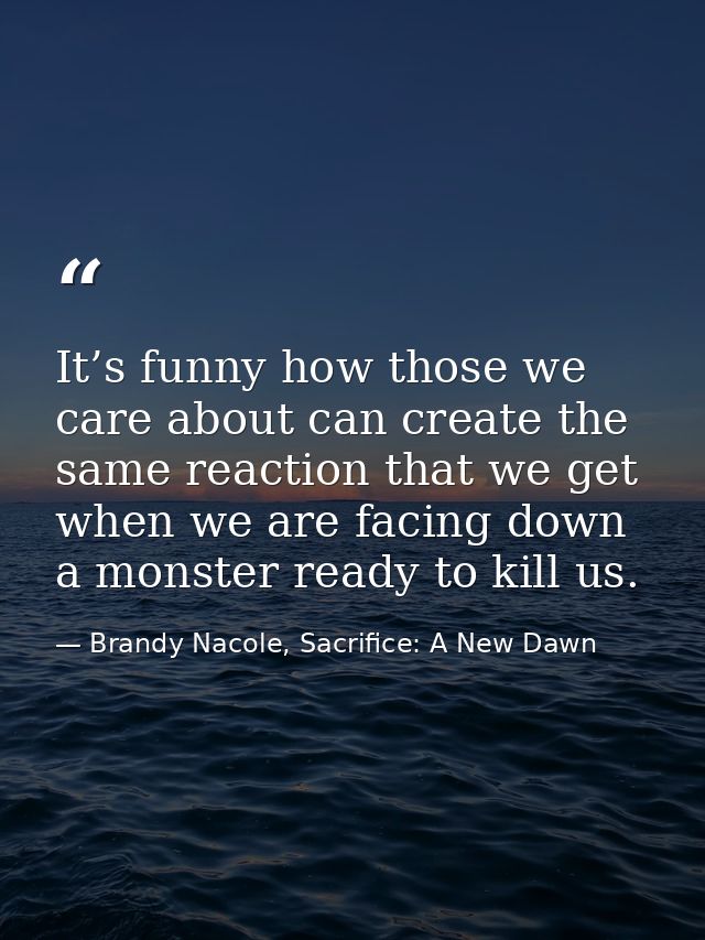 It’s funny how those we care about can create the same reaction that we get when we are facing down a monster ready to k — Brandy Nacole, Sacrifice: A New Dawn