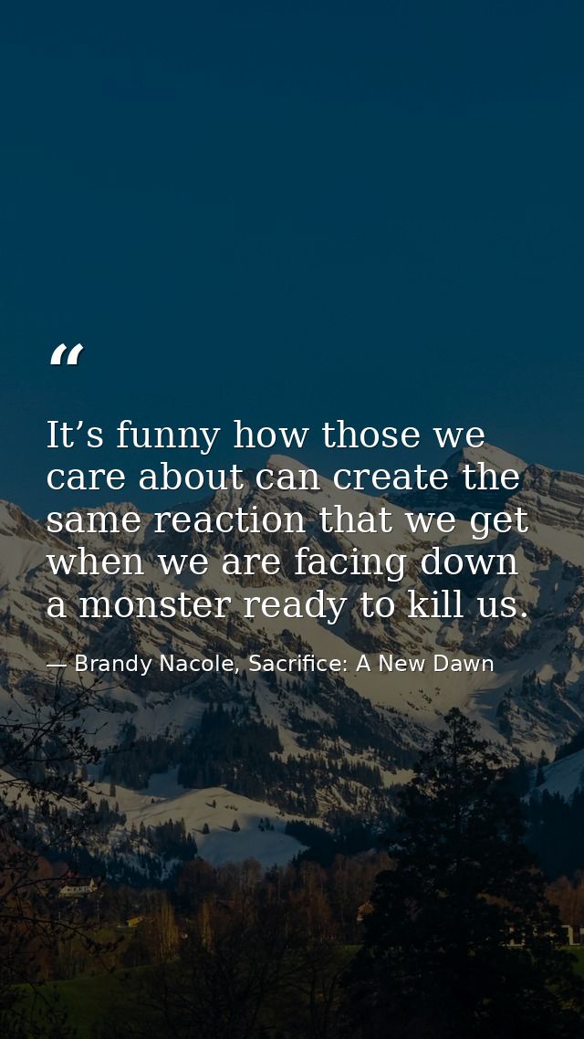 It’s funny how those we care about can create the same reaction that we get when we are facing down a monster ready to k — Brandy Nacole, Sacrifice: A New Dawn