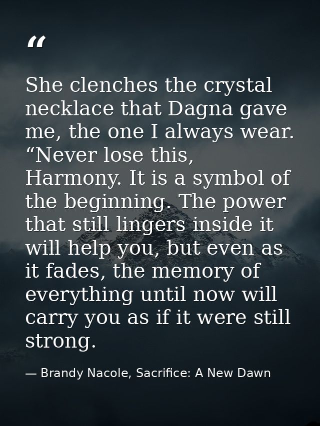 She clenches the crystal necklace that Dagna gave me, the one I always wear. “Never lose this, Harmony. It is a symbol o — Brandy Nacole, Sacrifice: A New Dawn