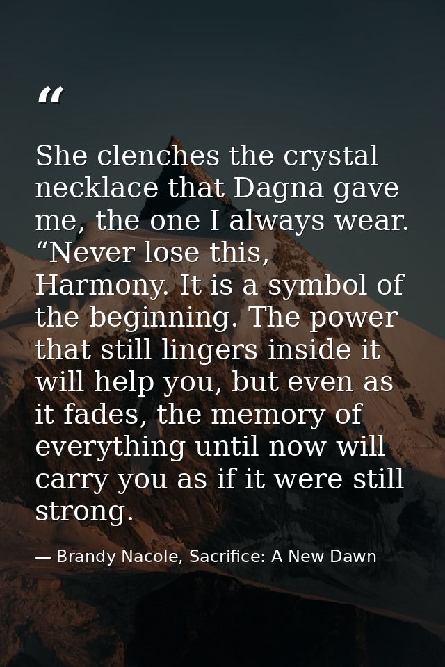She clenches the crystal necklace that Dagna gave me, the one I always wear. “Never lose this, Harmony. It is a symbol o — Brandy Nacole, Sacrifice: A New Dawn