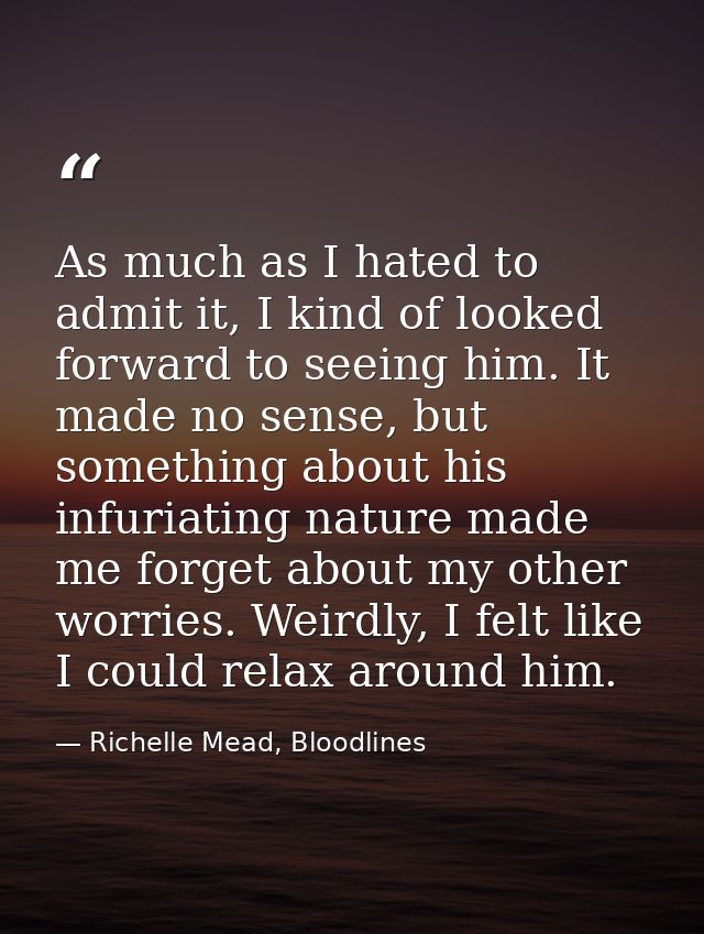 As much as I hated to admit it, I kind of looked forward to seeing him. It made no sense, but something about his infuri — Richelle Mead, Bloodlines