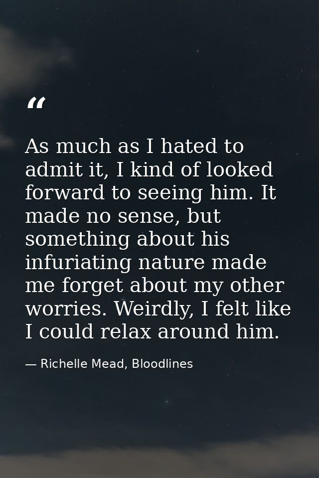 As much as I hated to admit it, I kind of looked forward to seeing him. It made no sense, but something about his infuri — Richelle Mead, Bloodlines