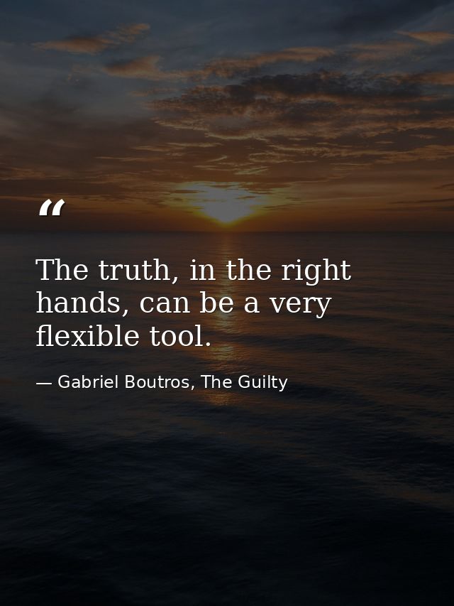 The truth, in the right hands, can be a very flexible tool. — Gabriel Boutros, The Guilty