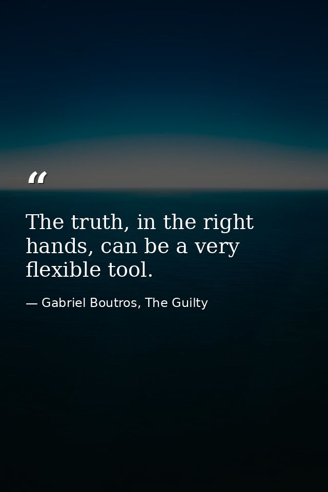 The truth, in the right hands, can be a very flexible tool. — Gabriel Boutros, The Guilty