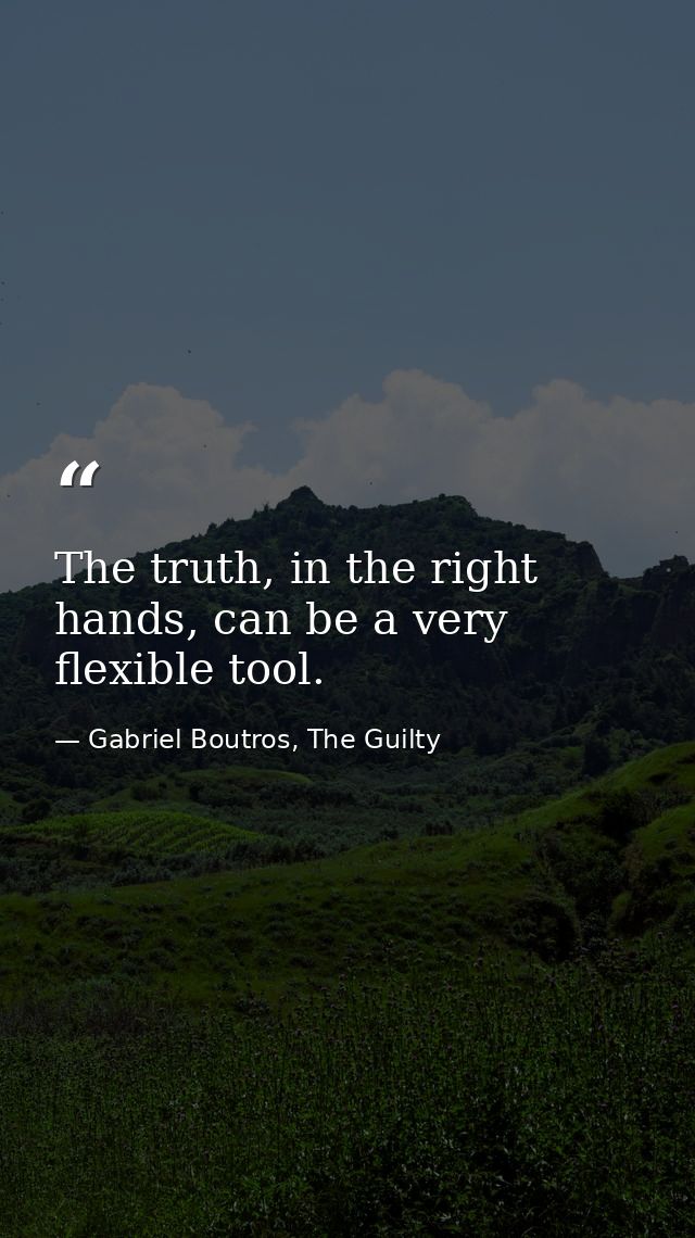 The truth, in the right hands, can be a very flexible tool. — Gabriel Boutros, The Guilty