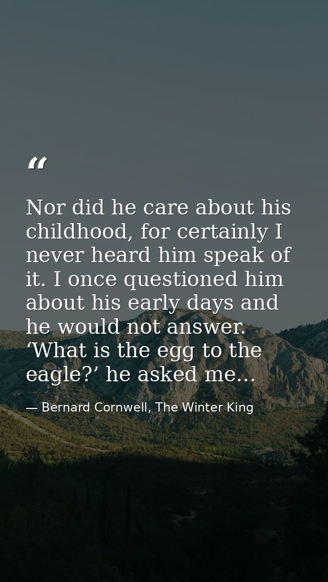 Nor did he care about his childhood, for certainly I never heard him speak of it. I once questioned him about his early  — Bernard Cornwell, The Winter King