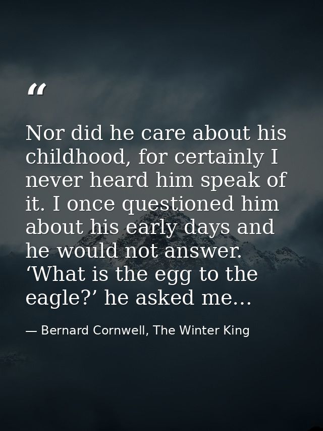Nor did he care about his childhood, for certainly I never heard him speak of it. I once questioned him about his early  — Bernard Cornwell, The Winter King