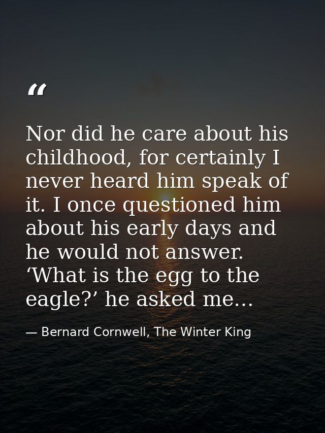 Nor did he care about his childhood, for certainly I never heard him speak of it. I once questioned him about his early  — Bernard Cornwell, The Winter King