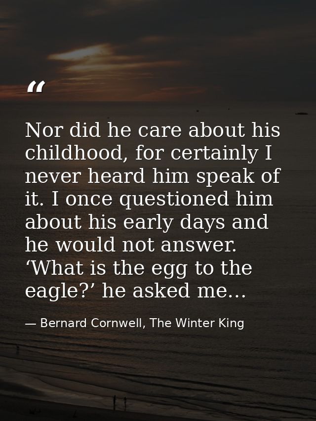 Nor did he care about his childhood, for certainly I never heard him speak of it. I once questioned him about his early  — Bernard Cornwell, The Winter King