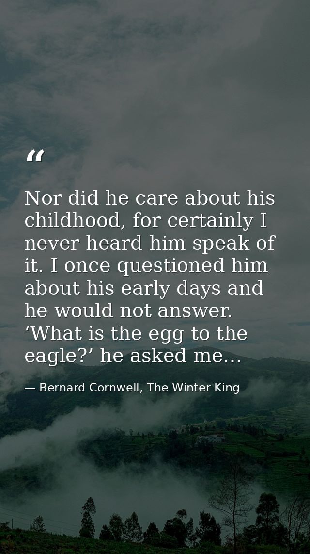 Nor did he care about his childhood, for certainly I never heard him speak of it. I once questioned him about his early  — Bernard Cornwell, The Winter King