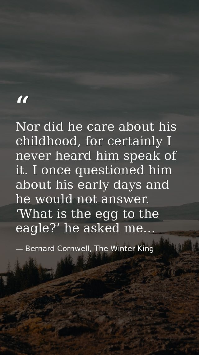 Nor did he care about his childhood, for certainly I never heard him speak of it. I once questioned him about his early  — Bernard Cornwell, The Winter King