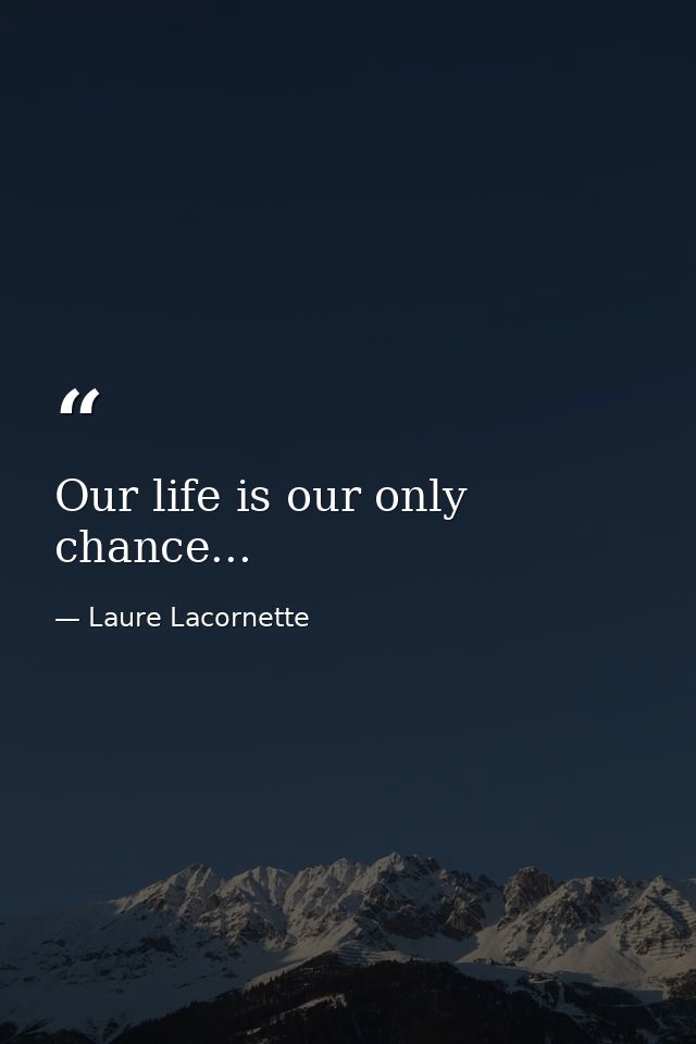 Our life is our only chance... — Laure Lacornette