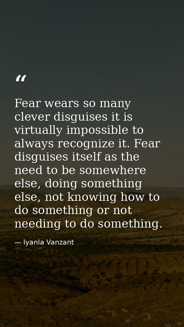 Fear wears so many clever disguises it is virtually impossible to always recognize it. Fear disguises itself as the need — Iyanla Vanzant