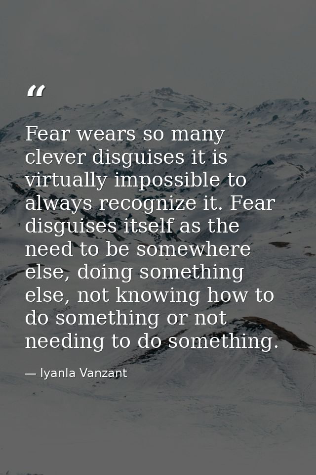 Fear wears so many clever disguises it is virtually impossible to always recognize it. Fear disguises itself as the need — Iyanla Vanzant