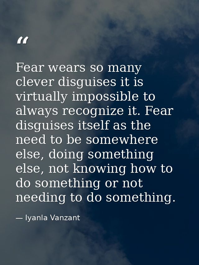 Fear wears so many clever disguises it is virtually impossible to always recognize it. Fear disguises itself as the need — Iyanla Vanzant