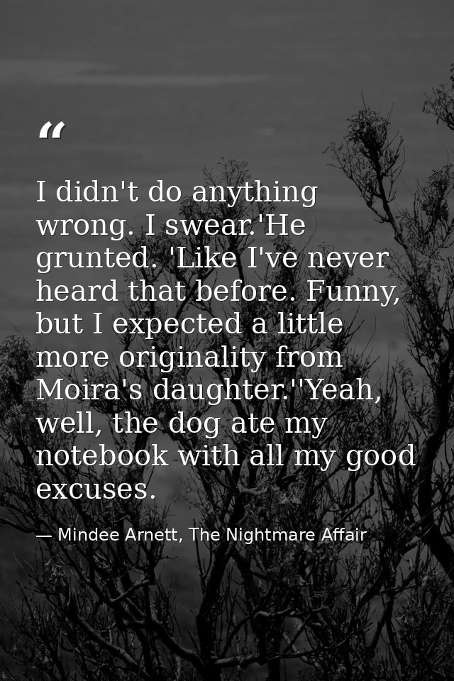 I didn't do anything wrong. I swear.'He grunted. 'Like I've never heard that before. Funny, but I expected a little more — Mindee Arnett, The Nightmare Affair