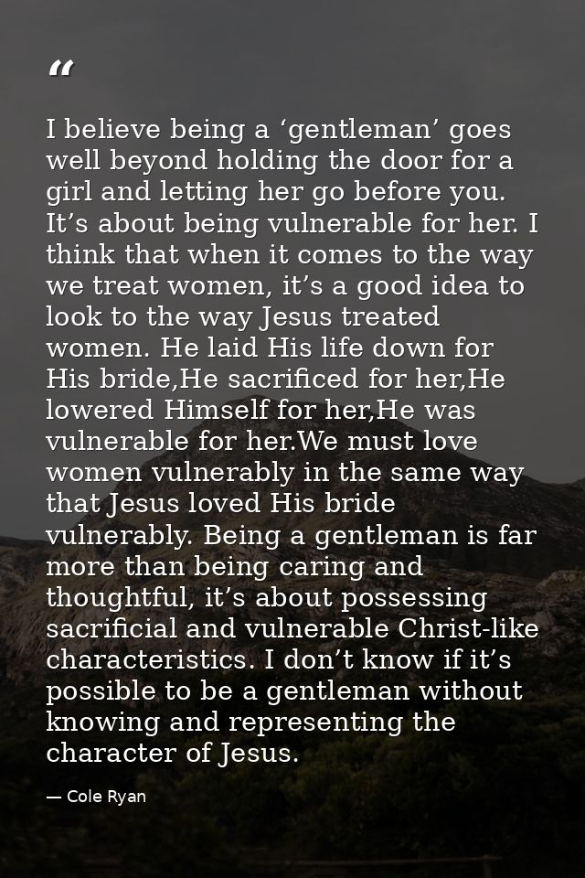 I believe being a ‘gentleman’ goes well beyond holding the door for a girl and letting her go before you. It’s about bei — Cole Ryan
