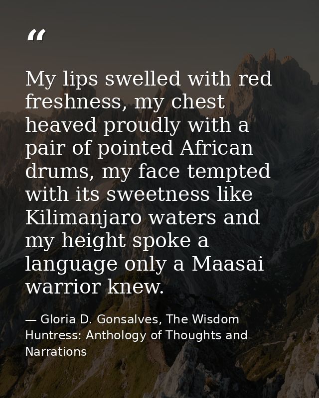 My lips swelled with red freshness, my chest heaved proudly with a pair of pointed African drums, my face tempted with i — Gloria D. Gonsalves, The Wisdom Huntress: Anthology of Thoughts and Narrations