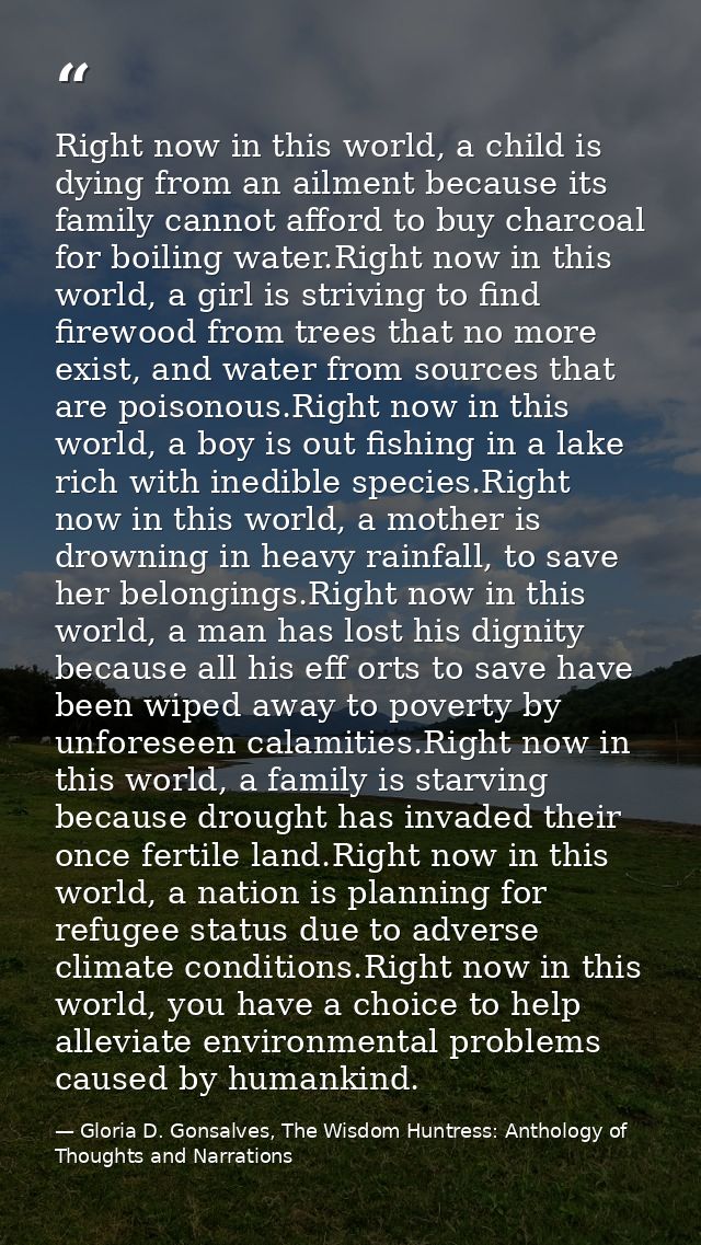 Right now in this world, a child is dying from an ailment because its family cannot afford to buy charcoal for boiling w — Gloria D. Gonsalves, The Wisdom Huntress: Anthology of Thoughts and Narrations