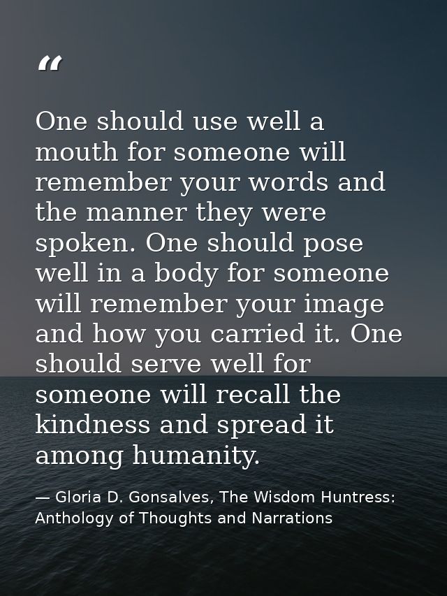One should use well a mouth for someone will remember your words and the manner they were spoken. One should pose well i — Gloria D. Gonsalves, The Wisdom Huntress: Anthology of Thoughts and Narrations