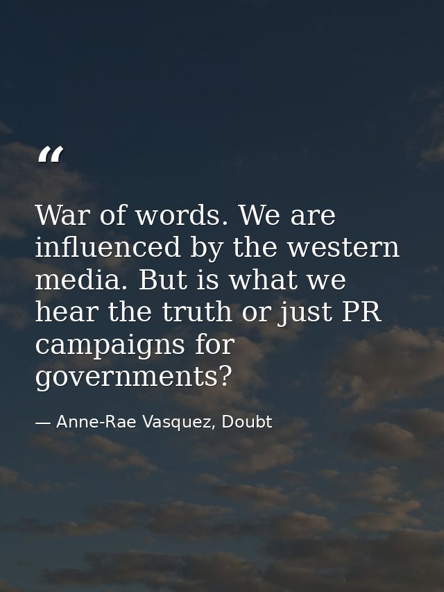 War of words. We are influenced by the western media. But is what we hear the truth or just PR campaigns for governments — Anne-Rae Vasquez, Doubt