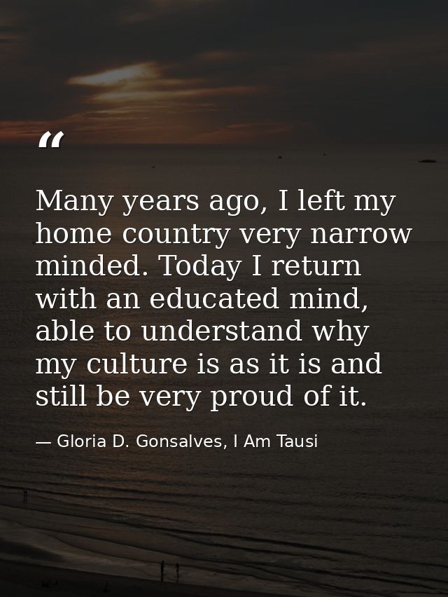 Many years ago, I left my home country very narrow minded. Today I return with an educated mind, able to understand why  — Gloria D. Gonsalves, I Am Tausi