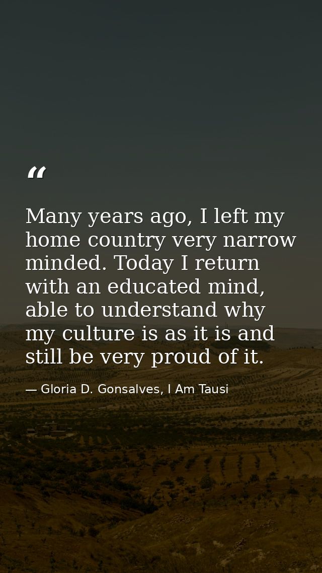 Many years ago, I left my home country very narrow minded. Today I return with an educated mind, able to understand why  — Gloria D. Gonsalves, I Am Tausi