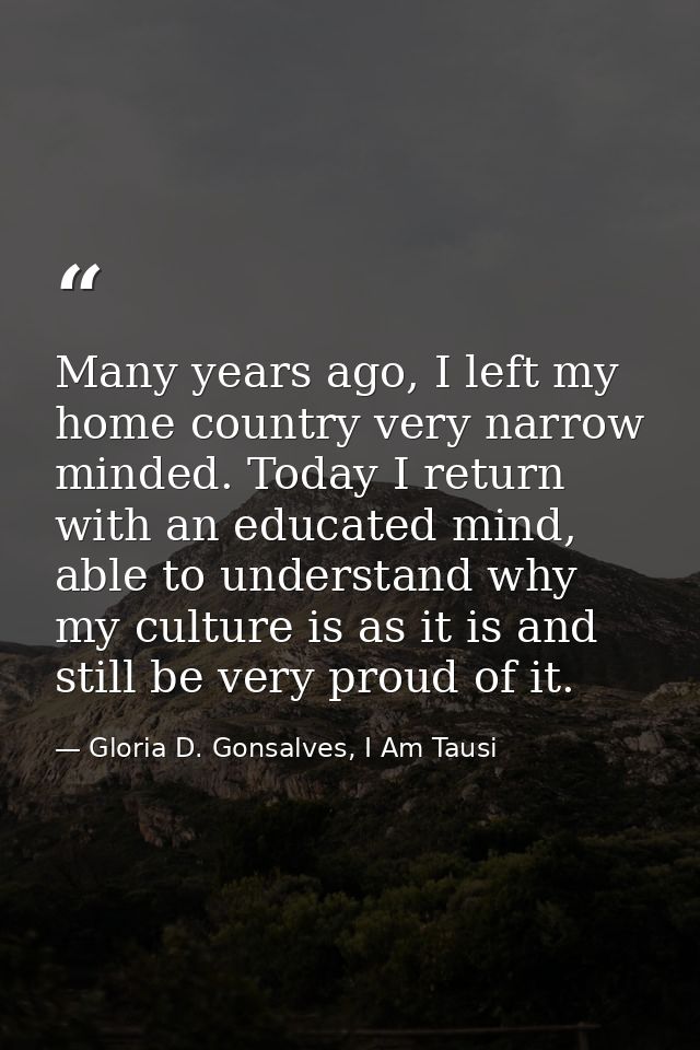 Many years ago, I left my home country very narrow minded. Today I return with an educated mind, able to understand why  — Gloria D. Gonsalves, I Am Tausi