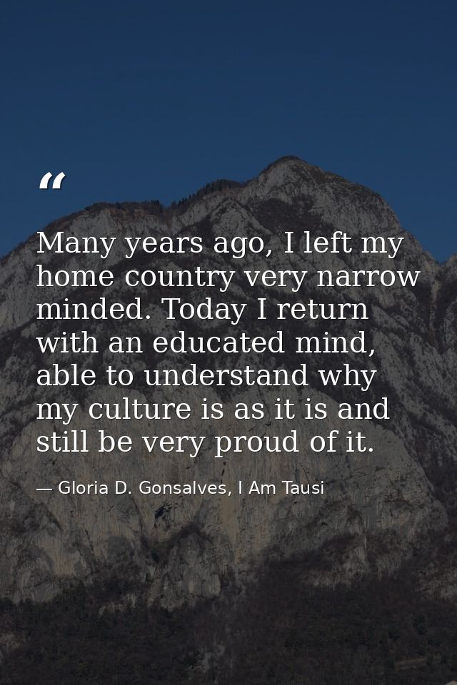 Many years ago, I left my home country very narrow minded. Today I return with an educated mind, able to understand why  — Gloria D. Gonsalves, I Am Tausi