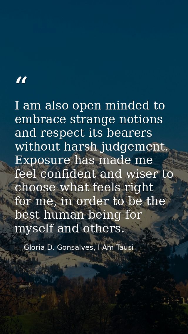 I am also open minded to embrace strange notions and respect its bearers without harsh judgement. Exposure has made me f — Gloria D. Gonsalves, I Am Tausi