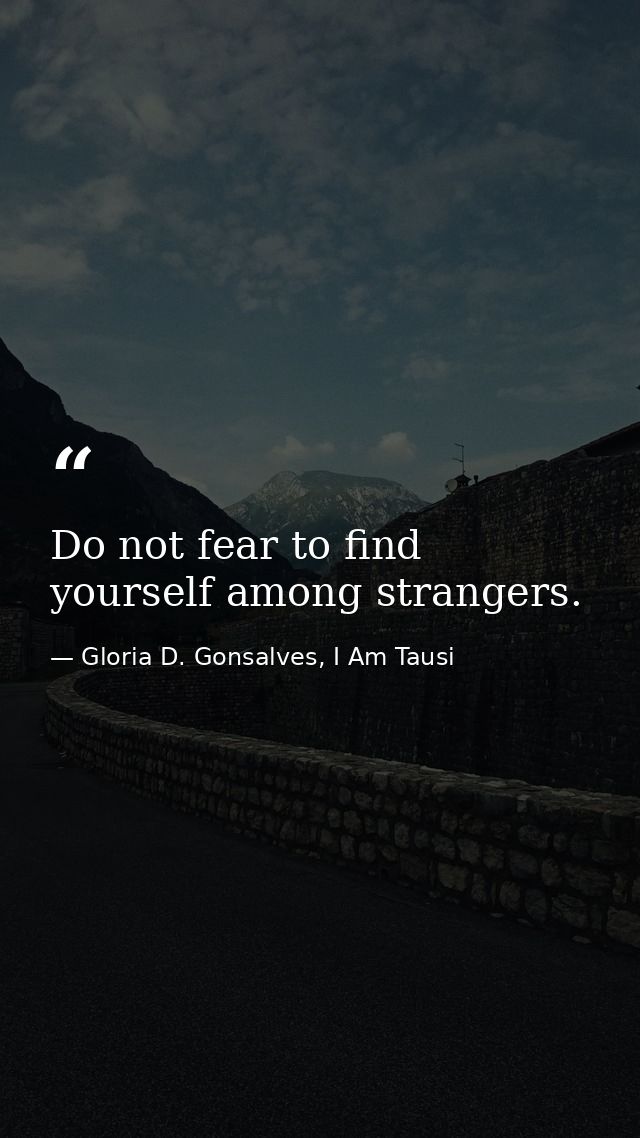 Do not fear to find yourself among strangers. — Gloria D. Gonsalves, I Am Tausi