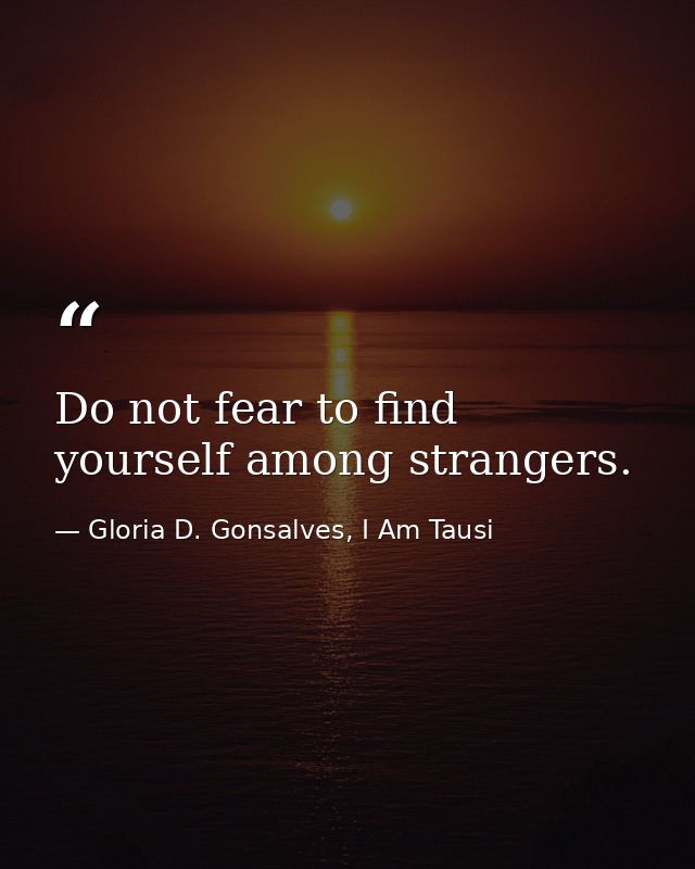 Do not fear to find yourself among strangers. — Gloria D. Gonsalves, I Am Tausi