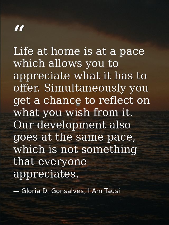 Life at home is at a pace which allows you to appreciate what it has to offer. Simultaneously you get a chance to reflec — Gloria D. Gonsalves, I Am Tausi