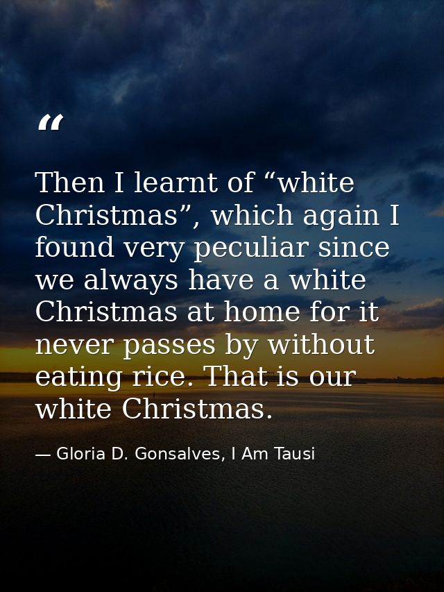 Then I learnt of “white Christmas”, which again I found very peculiar since we always have a white Christmas at home for — Gloria D. Gonsalves, I Am Tausi