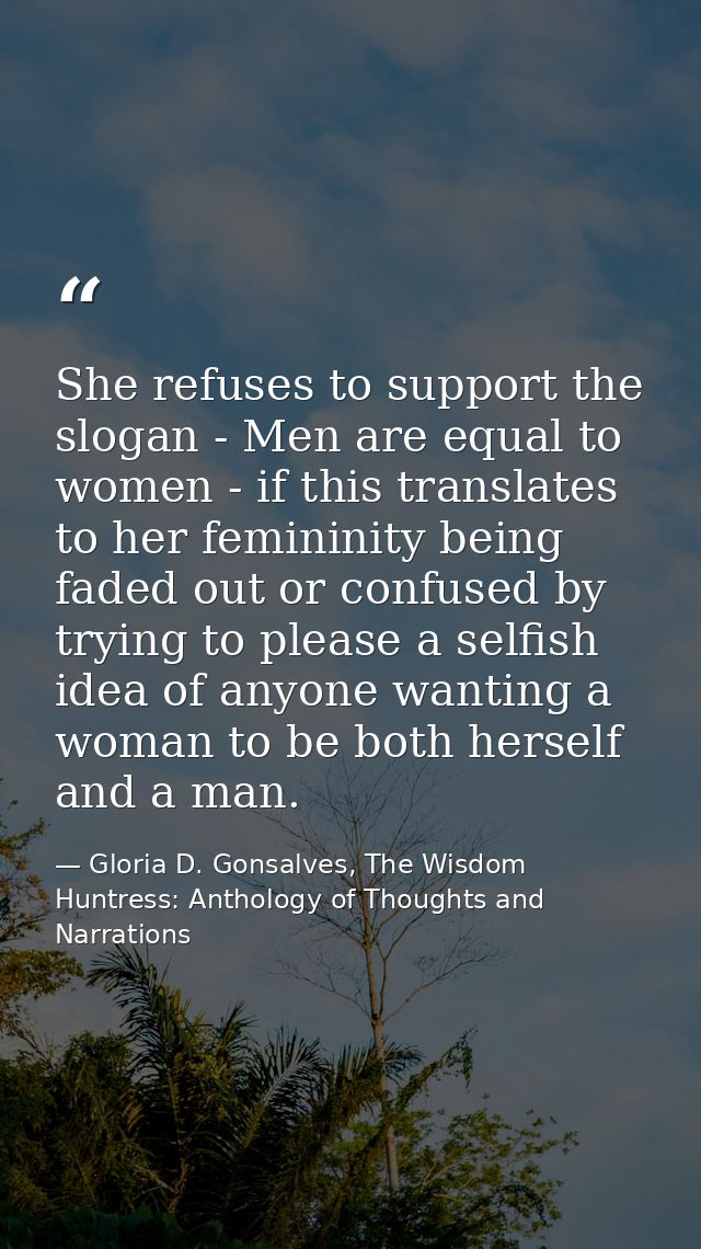 She refuses to support the slogan - Men are equal to women - if this translates to her femininity being faded out or con — Gloria D. Gonsalves, The Wisdom Huntress: Anthology of Thoughts and Narrations