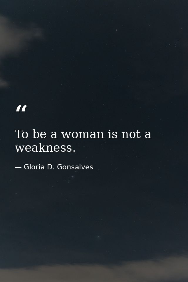 To be a woman is not a weakness. — Gloria D. Gonsalves