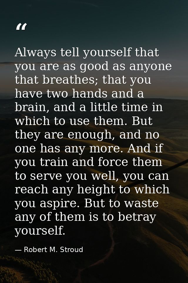 Always tell yourself that you are as good as anyone that breathes; that you have two hands and a brain, and a little tim — Robert M. Stroud