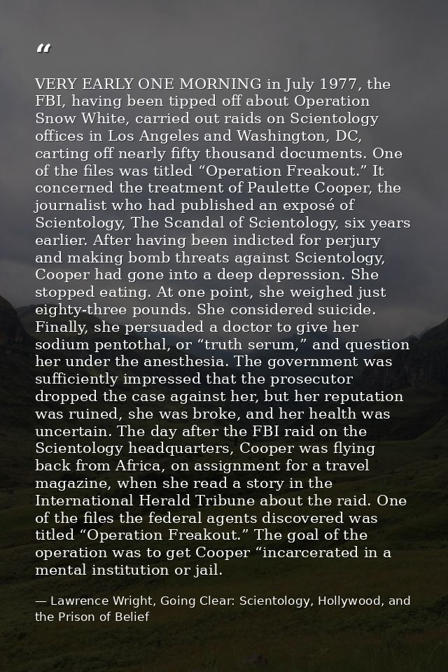 VERY EARLY ONE MORNING in July 1977, the FBI, having been tipped off about Operation Snow White, carried out raids on Sc — Lawrence Wright, Going Clear: Scientology, Hollywood, and the Prison of Belief
