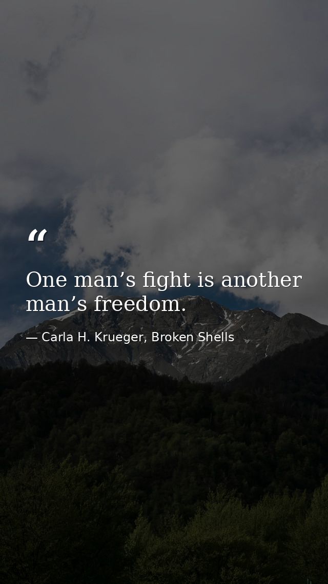 One man’s fight is another man’s freedom. — Carla H. Krueger, Broken Shells