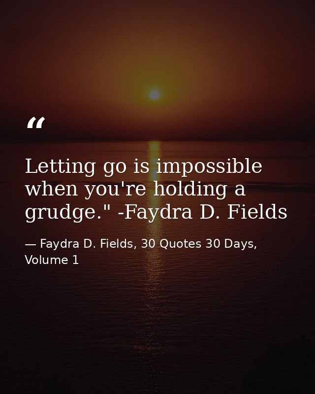 Letting go is impossible when you're holding a grudge." -Faydra D. Fields — Faydra D. Fields, 30 Quotes 30 Days, Volume 1