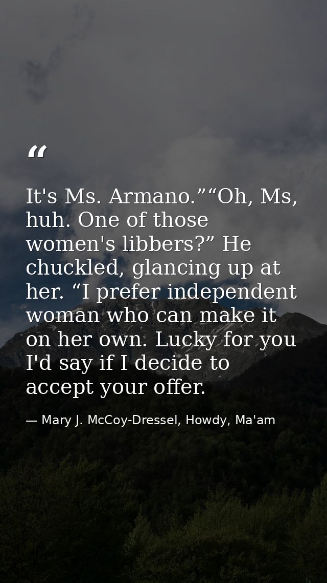 It's Ms. Armano.”“Oh, Ms, huh. One of those women's libbers?” He chuckled, glancing up at her. “I prefer independent wom — Mary J. McCoy-Dressel, Howdy, Ma'am