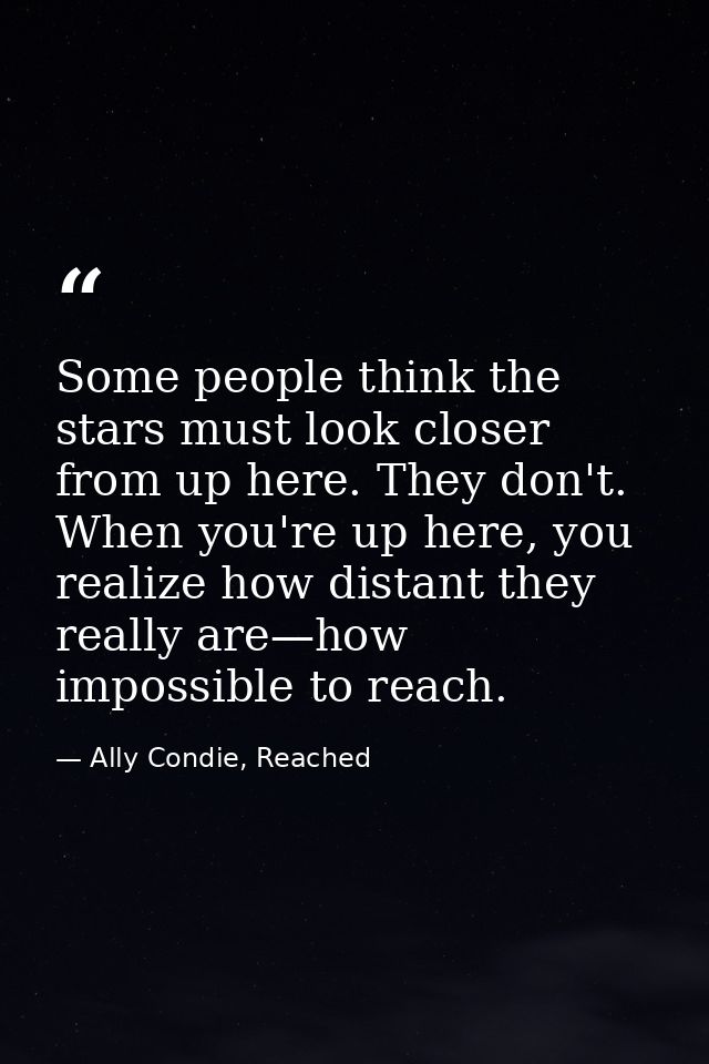 Some people think the stars must look closer from up here. They don't. When you're up here, you realize how distant they — Ally Condie, Reached