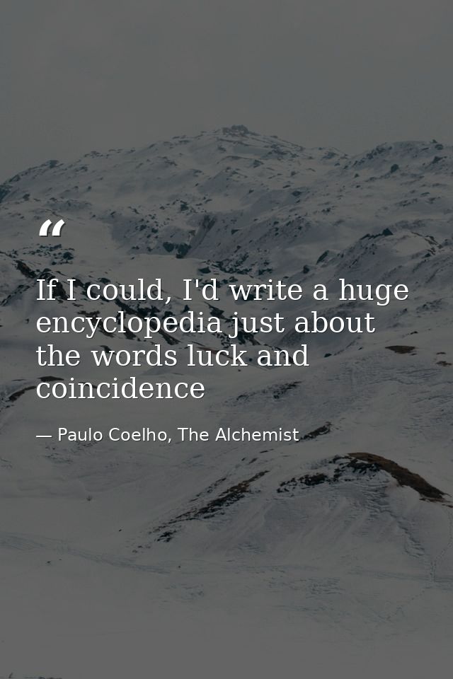 If I could, I'd write a huge encyclopedia just about the words luck and coincidence — Paulo Coelho, The Alchemist